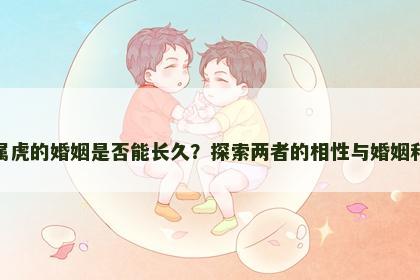 属龙与属虎的婚姻是否能长久？探索两者的相性与婚姻和谐之道