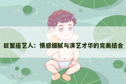 巨蟹座艺人：情感细腻与演艺才华的完美结合