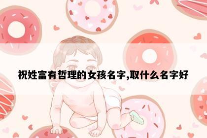 祝姓富有哲理的女孩名字,取什么名字好