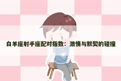 白羊座射手座配对指数：激情与默契的碰撞