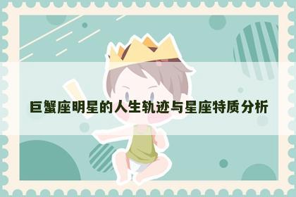 巨蟹座明星的人生轨迹与星座特质分析