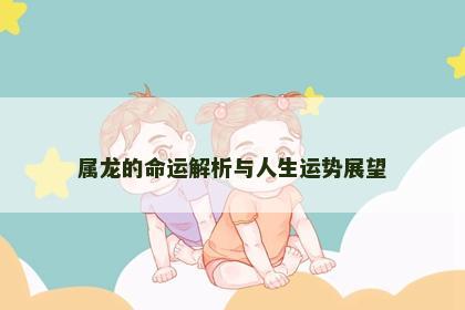 属龙的命运解析与人生运势展望