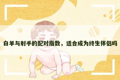 白羊与射手的配对指数，适合成为终生伴侣吗