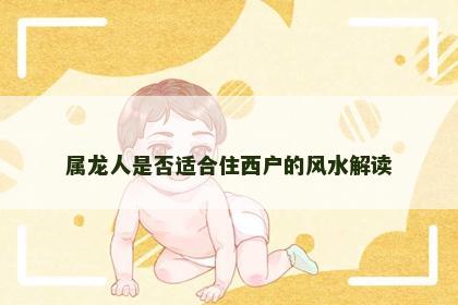 属龙人是否适合住西户的风水解读