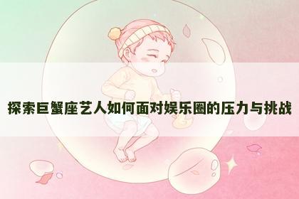 探索巨蟹座艺人如何面对娱乐圈的压力与挑战