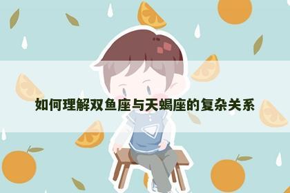 如何理解双鱼座与天蝎座的复杂关系