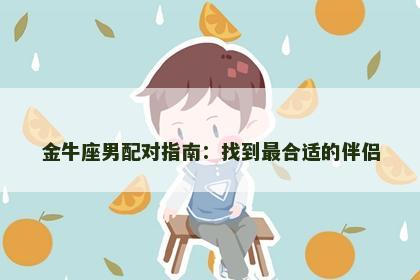 金牛座男配对指南：找到最合适的伴侣
