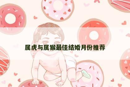 属虎与属猴最佳结婚月份推荐