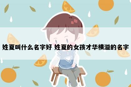 姓夏叫什么名字好 姓夏的女孩才华横溢的名字