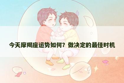 今天摩羯座运势如何？做决定的最佳时机