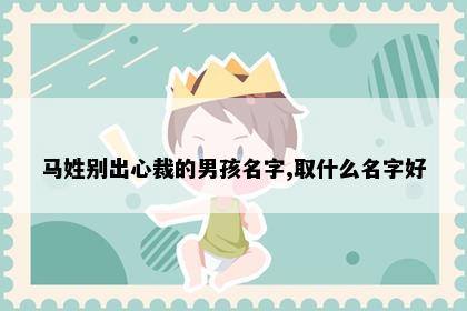 马姓别出心裁的男孩名字,取什么名字好