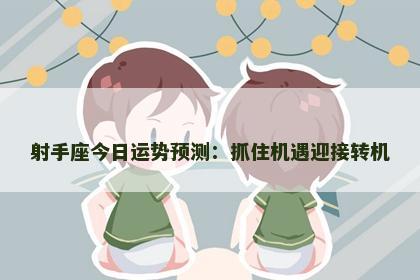 射手座今日运势预测：抓住机遇迎接转机