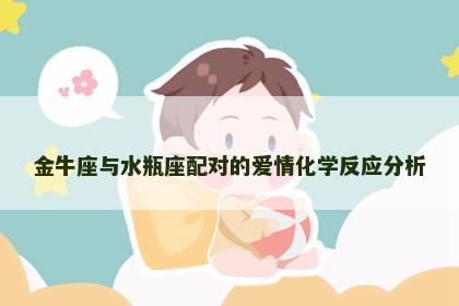 金牛座与水瓶座配对的爱情化学反应分析