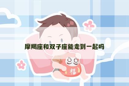摩羯座和双子座能走到一起吗