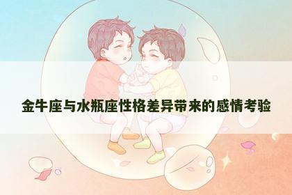 金牛座与水瓶座性格差异带来的感情考验