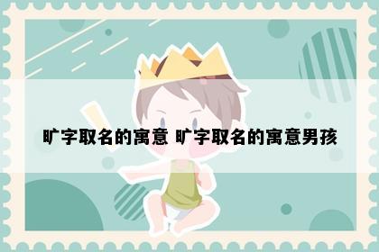 旷字取名的寓意 旷字取名的寓意男孩