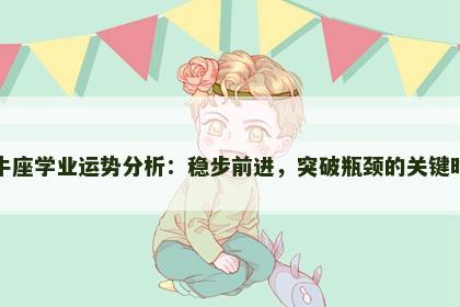 金牛座学业运势分析：稳步前进，突破瓶颈的关键时刻