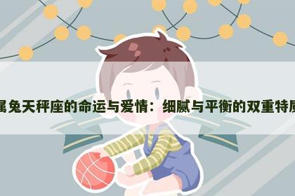 属兔天秤座的命运与爱情：细腻与平衡的双重特质