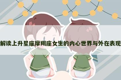 解读上升星座摩羯座女生的内心世界与外在表现