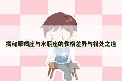 揭秘摩羯座与水瓶座的性格差异与相处之道