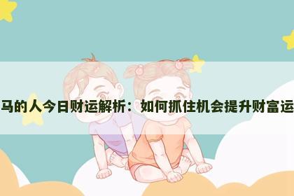 属马的人今日财运解析：如何抓住机会提升财富运势