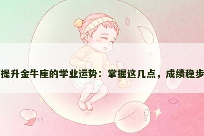 如何提升金牛座的学业运势：掌握这几点，成绩稳步提升
