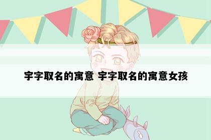 宇字取名的寓意 宇字取名的寓意女孩