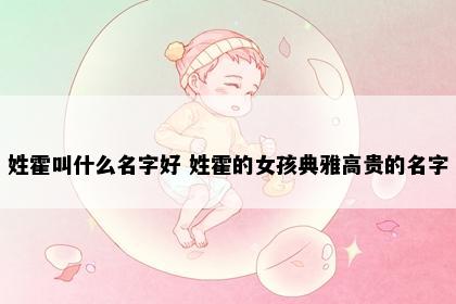 姓霍叫什么名字好 姓霍的女孩典雅高贵的名字