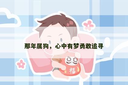 那年属狗，心中有梦勇敢追寻