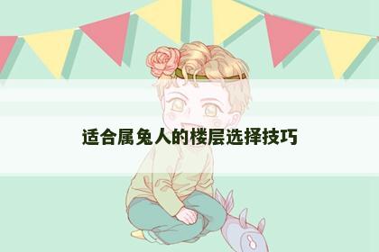 适合属兔人的楼层选择技巧