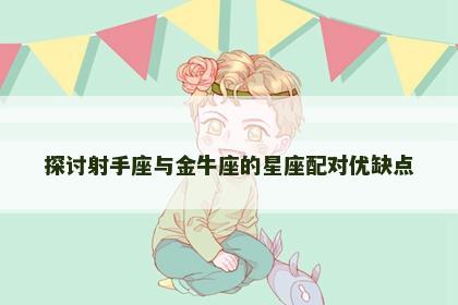探讨射手座与金牛座的星座配对优缺点