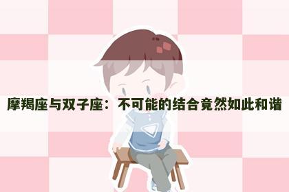 摩羯座与双子座：不可能的结合竟然如此和谐