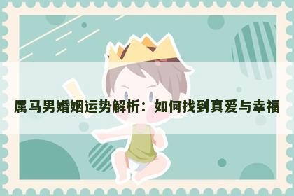 属马男婚姻运势解析：如何找到真爱与幸福
