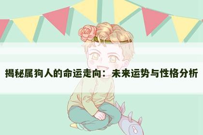 揭秘属狗人的命运走向：未来运势与性格分析