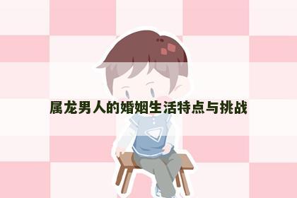 属龙男人的婚姻生活特点与挑战