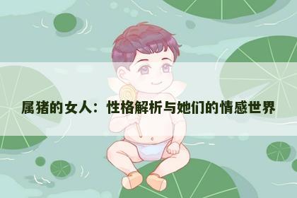 属猪的女人：性格解析与她们的情感世界