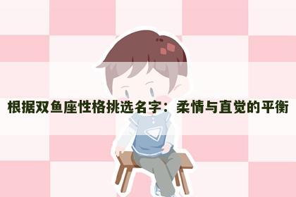 根据双鱼座性格挑选名字：柔情与直觉的平衡