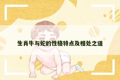 生肖牛与蛇的性格特点及相处之道