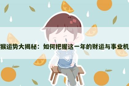 属猴运势大揭秘：如何把握这一年的财运与事业机遇