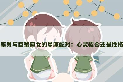 双子座男与巨蟹座女的星座配对：心灵契合还是性格差异