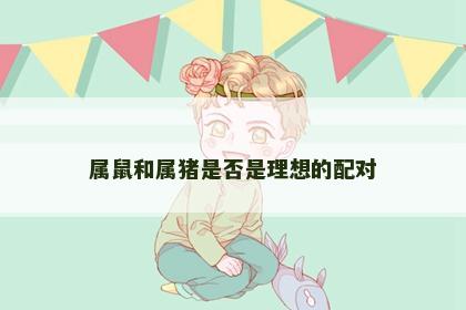 属鼠和属猪是否是理想的配对