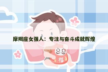 摩羯座女强人：专注与奋斗成就辉煌