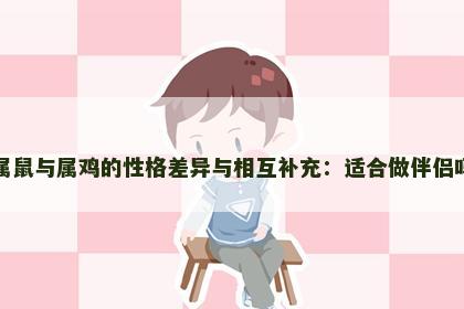 属鼠与属鸡的性格差异与相互补充：适合做伴侣吗