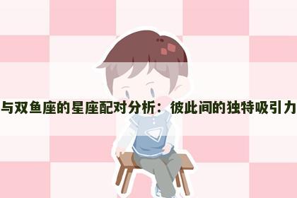 射手座与双鱼座的星座配对分析：彼此间的独特吸引力与挑战