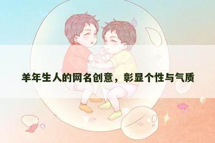 羊年生人的网名创意，彰显个性与气质