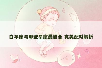 白羊座与哪些星座最契合 完美配对解析