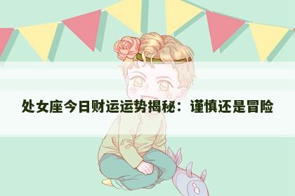 处女座今日财运运势揭秘：谨慎还是冒险