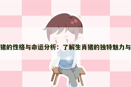 郑属猪的性格与命运分析：了解生肖猪的独特魅力与运势