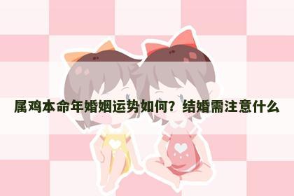 属鸡本命年婚姻运势如何？结婚需注意什么
