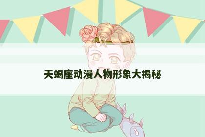 天蝎座动漫人物形象大揭秘